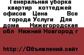 Генеральная уборка квартир , коттеджей, офисов › Цена ­ 600 - Все города Услуги » Для дома   . Нижегородская обл.,Нижний Новгород г.